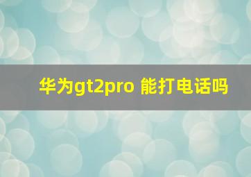 华为gt2pro 能打电话吗